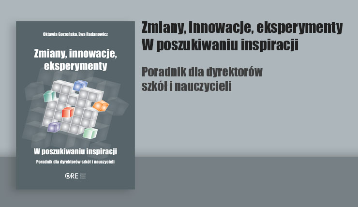 Zmiany, innowacje, eksperymenty – w poszukiwaniu inspiracji. Poradnik dla dyrektorów szkół i nauczycieli