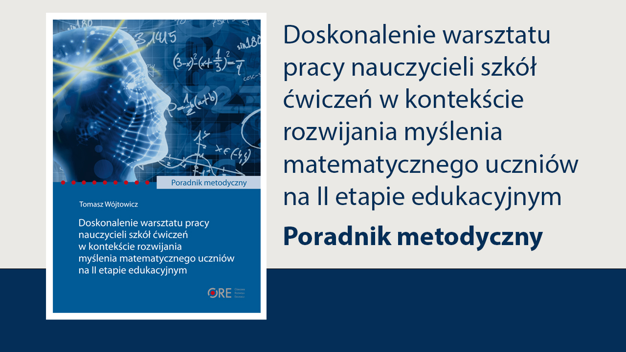 Poradnik metodyczny. Doskonalenie warsztatu pracy nauczycieli szkół ćwiczeń w kontekście rozwijania myślenia matematycznego uczniów na II etapie edukacyjnym