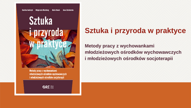 Sztuka i przyroda w praktyce. Metody pracy z wychowankami młodzieżowych ośrodków wychowawczych i młodzieżowych ośrodków socjoterapii
