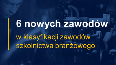 6 nowych zawodów w klasyfikacji zawodów szkolnictwa branżowego