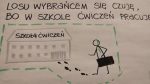 Rysunek szkoły i człowieka idącego w jej kierunku. Nad rysunkiem znajduje się napis: Losu wybrańcem się czuję, bo w szkole ćwiczeń pracuję