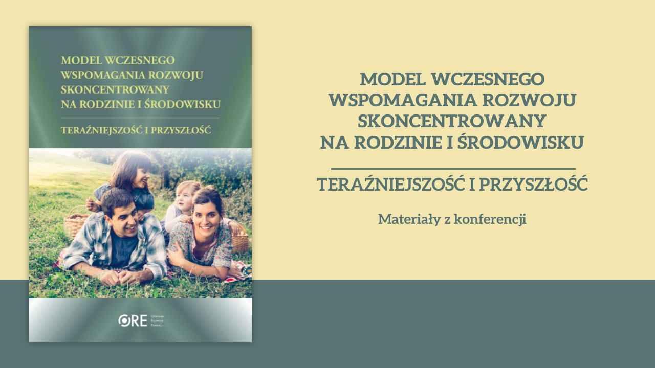 Model wczesnego wspomagania rozwoju skoncentrowany na rodzinie i środowisku – teraźniejszość i przyszłość. Materiały z konferencji