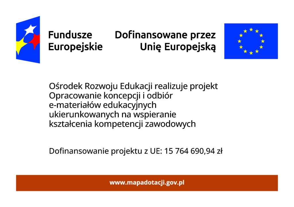 na grafice napis Ośrodek Rozwoju Edukacji realizuje projekt Opracowanie koncepcji i odbiór e-materiałów edukacyjnych ukierunkowanych na wspieranie kształcenia kompetencji zawodowych, dofinansowanie projektu z UE 15 milionów 764 tysiące 690 złotych 94 groszy, u góry grafiki logotypy z napisami Fundusze Europejskie, Dofinansowane przez Unię Europejską, na dole grafiki napis mapadotacji.gov.pl