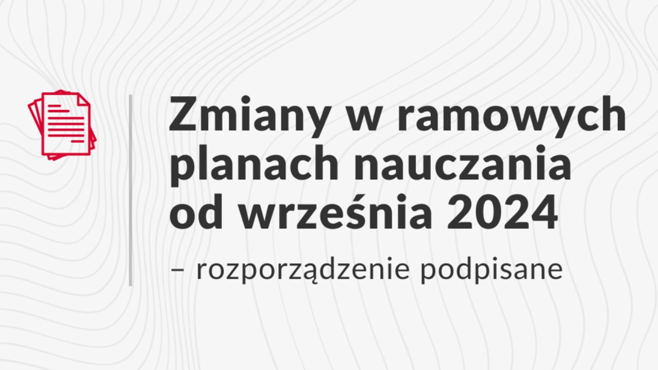 Zmiany w ramowych planach nauczania od września 2024 – rozporządzenie podpisane