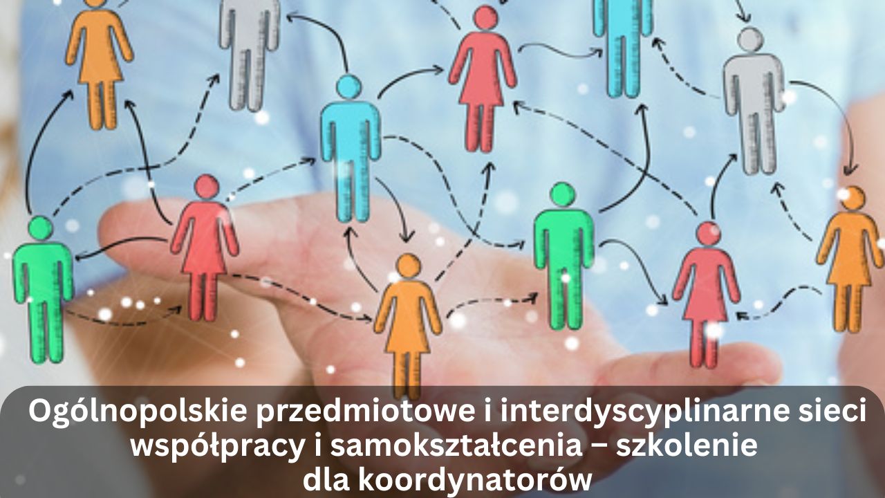 Ogólnopolskie przedmiotowe i interdyscyplinarne sieci współpracy i samokształcenia – szkolenie dla koordynatorów