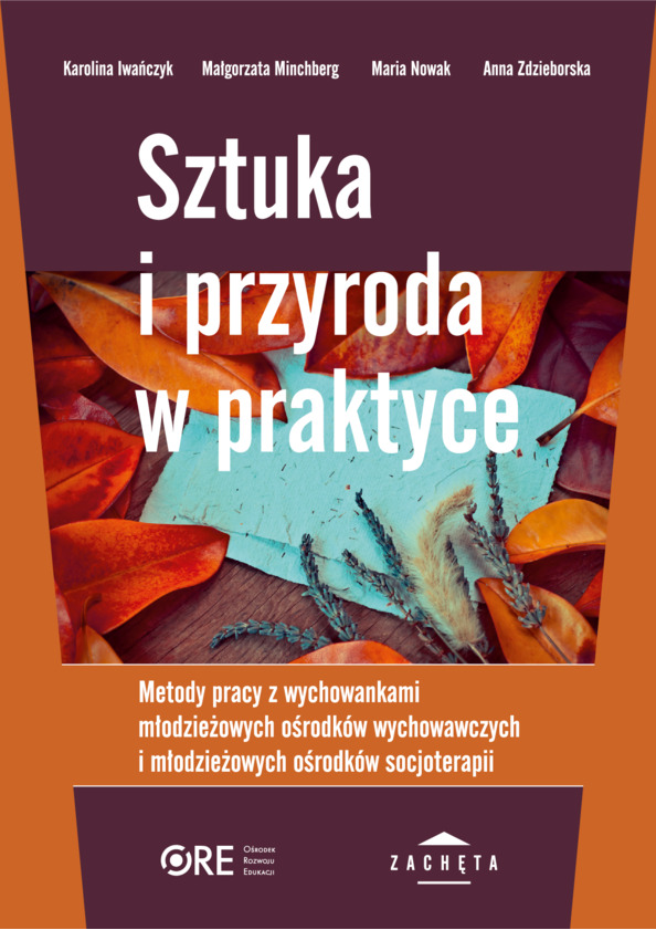 Sztuka i przyroda w praktyce. Metody pracy z wychowankami młodzieżowych ośrodków wychowawczych i młodzieżowych ośrodków socjoterapii