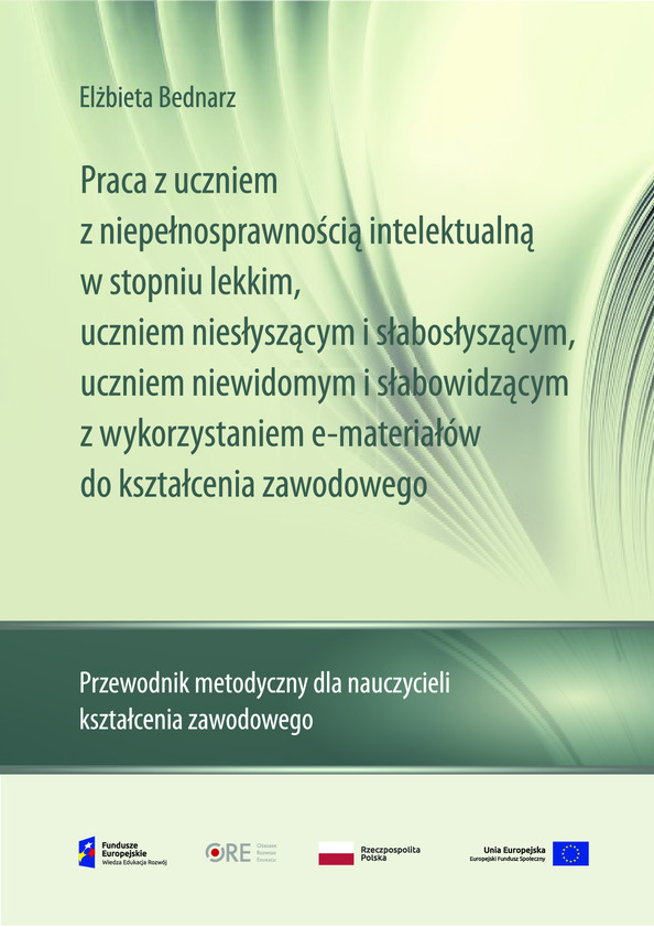 Praca z uczniem z niepełnosprawnością intelektualną w stopniu lekkim, uczniem niesłyszącym i słabosłyszącym, uczniem niewidomym i słabowidzącym z wykorzystaniem e-materiałów do kształcenia zawodowego. Przewodnik metodyczny dla nauczycieli kształcenia zawodowego