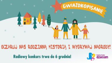 Rysunek rodziny na śniegu: Rodzice i dzieci trzymają się za ręce. W tle widać kolorowy domek i drzewa. Nad postaciami pomarańczowa gwiazda z napisem gwaizdkopisanie. Na dole pomarańczowy napis: oczaruj nas rodzinną historią i wygraj konkurs. Pod spodem zielony napis: radiowy konkurs trwa do 6 grudnia. W lewym dolnym roku logo Polskiego Radia Dzieciom.